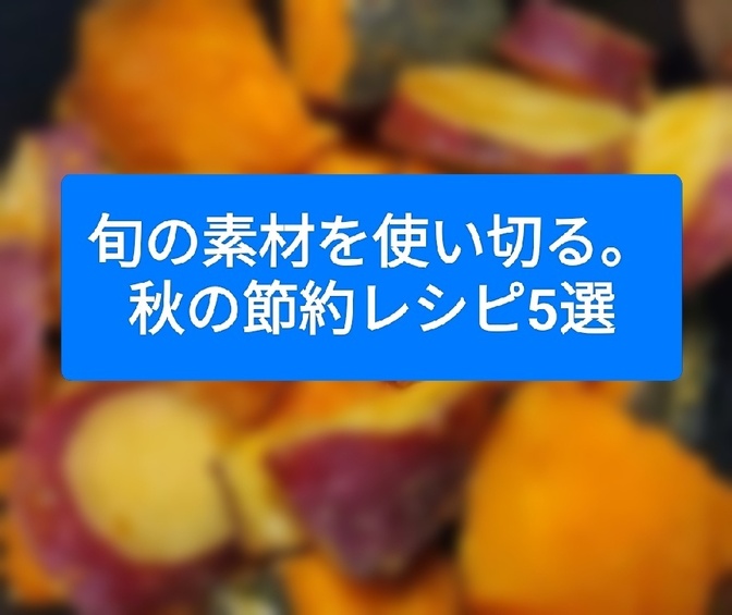 旬の素材を使い切る！秋の節約レシピ5選