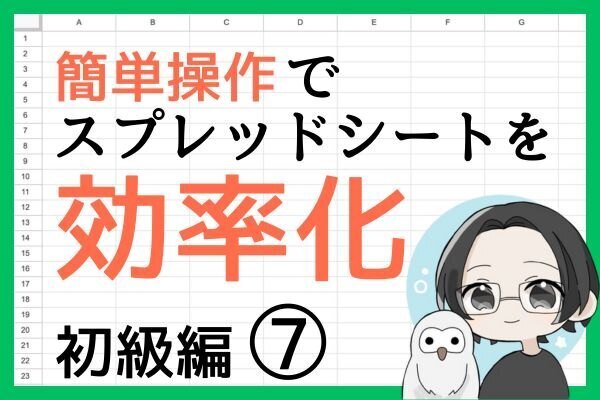 スプレッドシートが楽しくなるテクニック！⑦