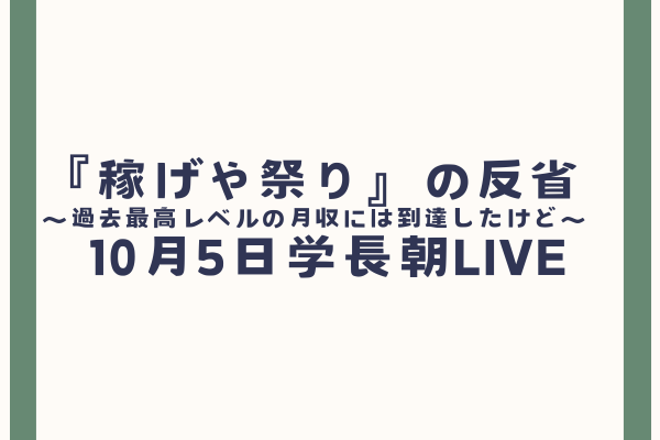 『稼げや祭り』の反省　〜過去最高レベルの月収には到達したけど〜　10月5日学長朝LIVE