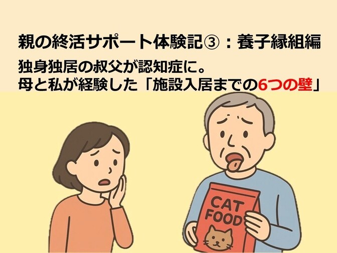 親の終活サポート③：養子縁組編　独身独居の叔父が認知症に。母と私が経験した「施設入居までの6つの壁」