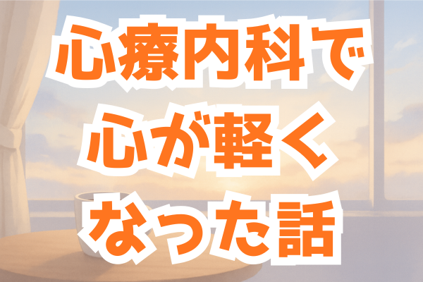 心療内科を受診して、心が軽くなったお話。
