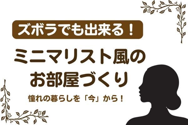 「憧れるけど、わたしには無理…」そんなあなたへ！ミニマリスト風の部屋を作るコツ