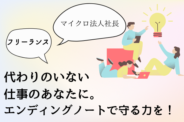 代わりのいない仕事のあなたに。エンディングノートで守る力を！