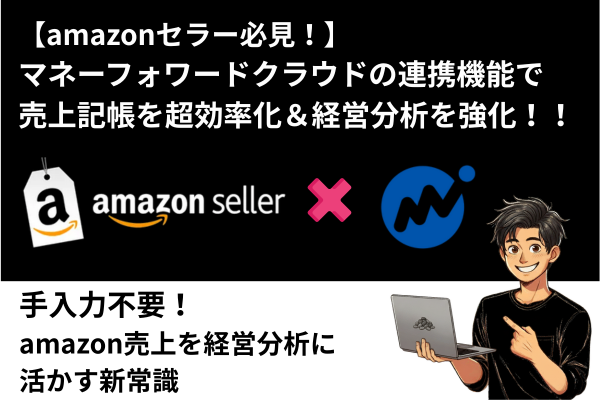 【amazonセラー必見！】マネーフォワードクラウドの連携機能で売上記帳を超効率化＆経営分析を強化！