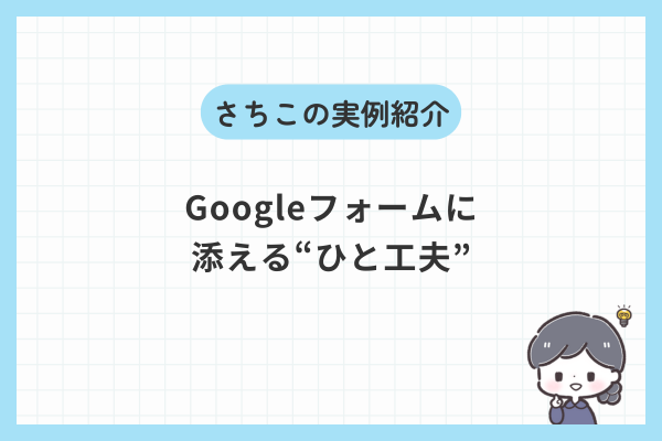 仕事の見え方が変わる。Googleフォームに“ひと工夫”を添えるという発想