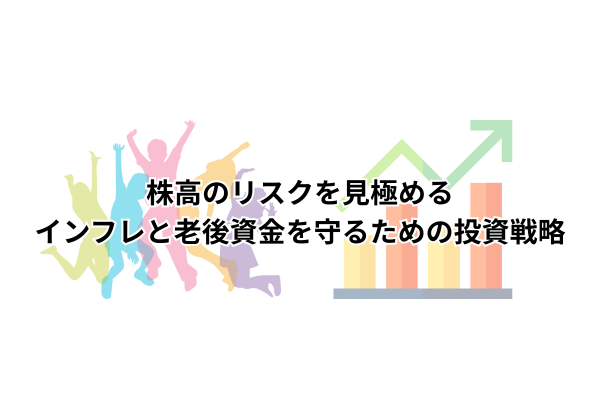 株高のリスクを見極める｜インフレと老後資金を守るための投資戦略
