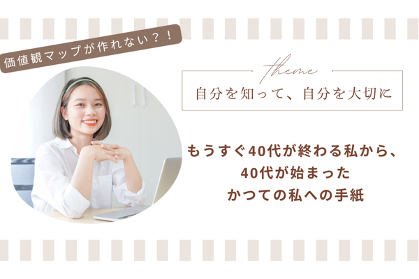 自分を知って、自分を大切に〜もうすぐ40代が終わる私から、40代が始まったかつての私への手紙