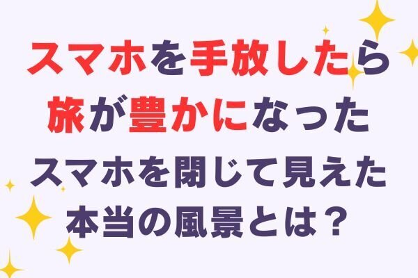 旅とデジタルミニマリズム─スマホを手放したら、旅が豊かになった話─