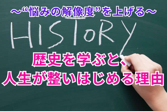 歴史を学ぶと、人生が整いはじめる理由