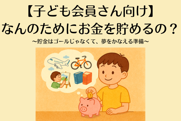 【子ども会員さん向け】なんのためにお金を貯めるの？〜貯金はゴールじゃなくて、夢をかなえる準備〜