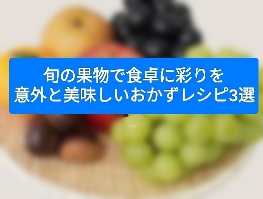 旬の果物で食卓に彩りを！意外と美味しいおかずレシピ3選
