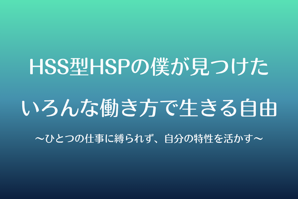 HSS型HSPの僕が見つけたいろんな働き方で生きる自由〜ひとつの仕事に縛られず、自分の特性を活かす〜
