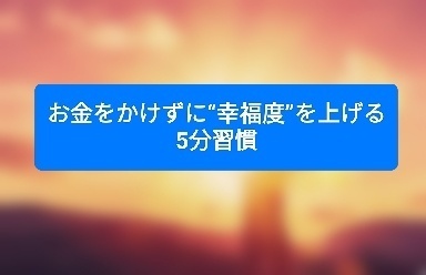 お金をかけずに“幸福度”を上げる5分習慣