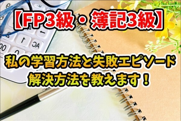 【FP3級・簿記3級】私の学習方法と失敗エピソード・解決方法を教えます！
