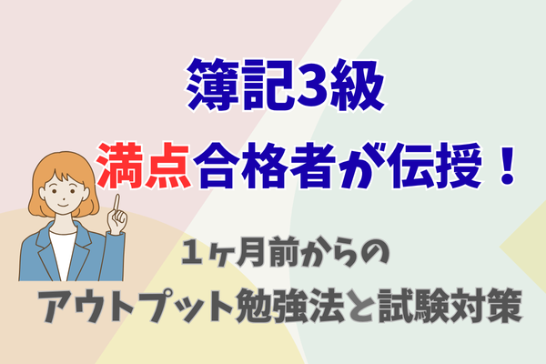 【簿記３級】満点合格者が伝授！１ヶ月前からのアウトプット勉強法と試験対策