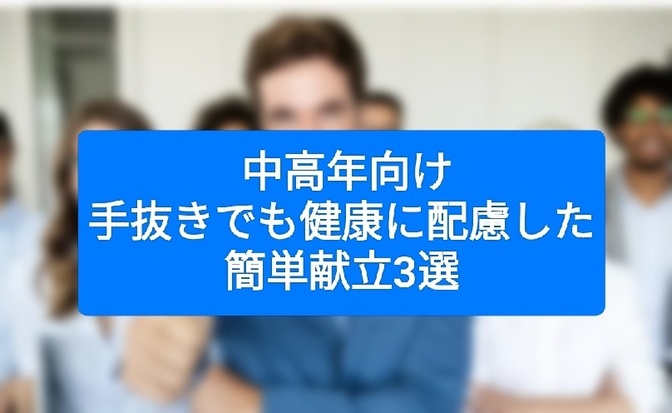  中高年向け！手抜きでも健康に配慮した簡単献立3選