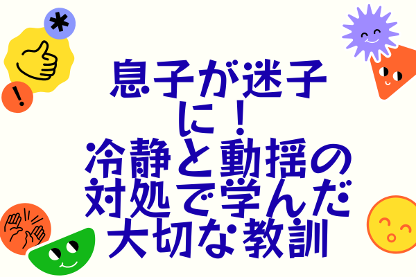息子が迷子に！冷静と動揺の対処で学んだ大切な教訓