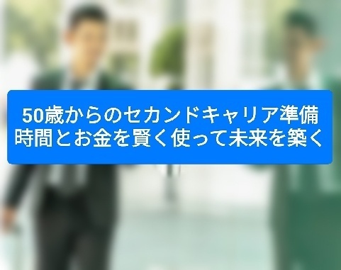 50歳からのセカンドキャリア準備 時間とお金を賢く使って未来を築く