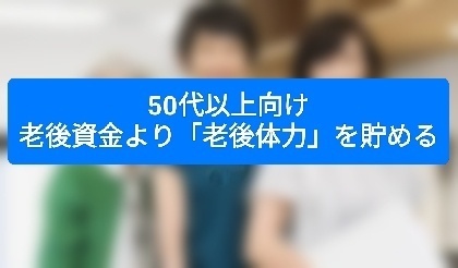 50代以上向け：老後資金より「老後体力」を貯める