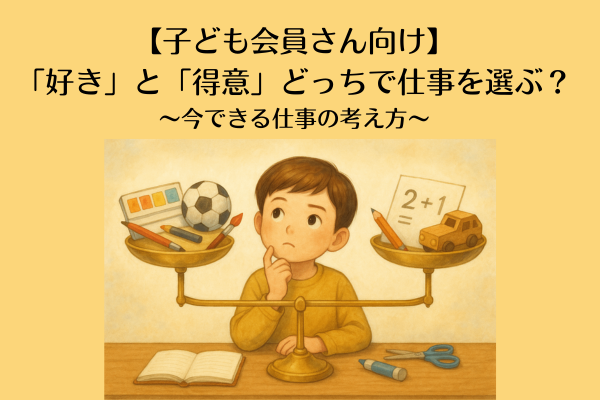 【子ども会員さん向け】「好き」と「得意」どっちで仕事を選ぶ？〜今できる仕事の考え方〜