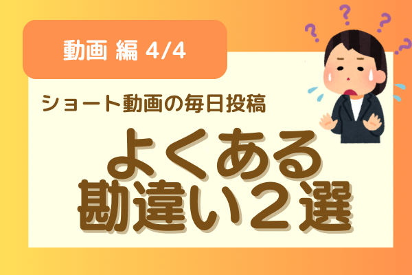 【動画編4/4】ショート動画の毎日投稿でやりがちなこと