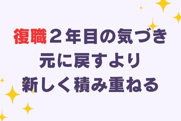 “元に戻す”じゃなく、“新しく積み上げる”復職２年目