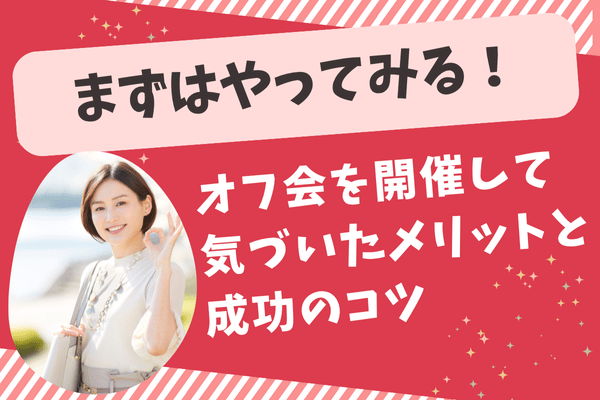 不安でも大丈夫！オフ会を開催して気づいたメリットと成功のコツ
