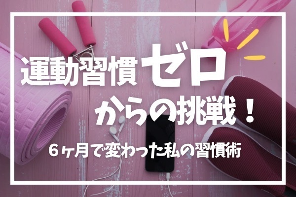 運動習慣ゼロからの挑戦！6ヶ月で変わった私の習慣術
