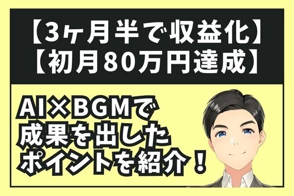 【3ヶ月半でYouTube収益化＆初月80万円達成】AI×BGMで成果を出したポイントを紹介！