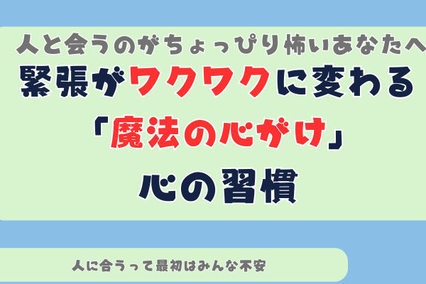 人と会うのがちょっぴり怖いあなたへ。緊張がワクワクに変わる「魔法の心がけ」