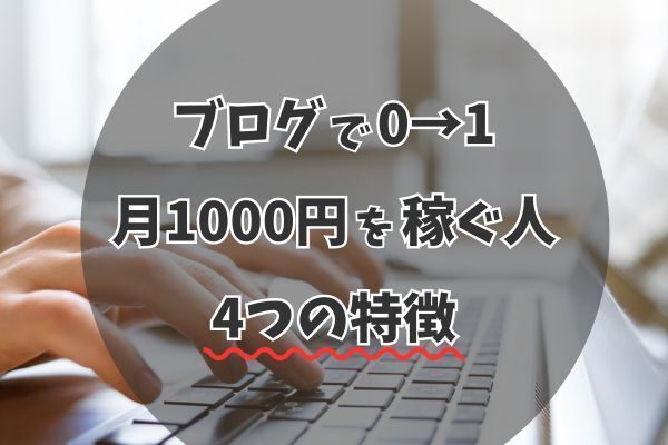 【目指せ月1000円】ブログの0→1達成できる人の特徴4選