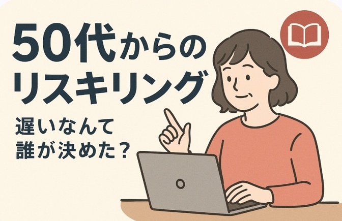 50代からのリスキリング ― “遅い”なんて誰が決めた？