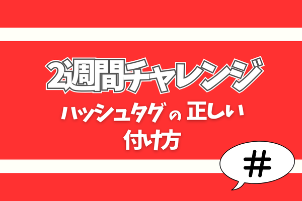 2週間チャレンジ！ハッシュタグをきちんと入れたい人へ