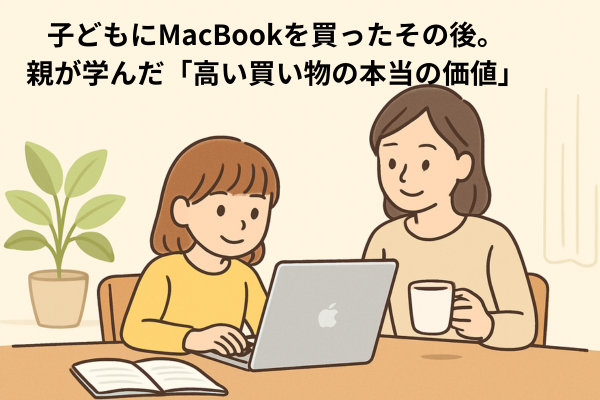 子どもにMacBookを買ったその後。親が学んだ「高い買い物の本当の価値」
