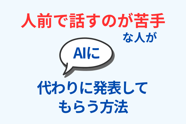 人前で話すのが苦手でも大丈夫！AIがあなたの代わりにプレゼンしてくれる方法