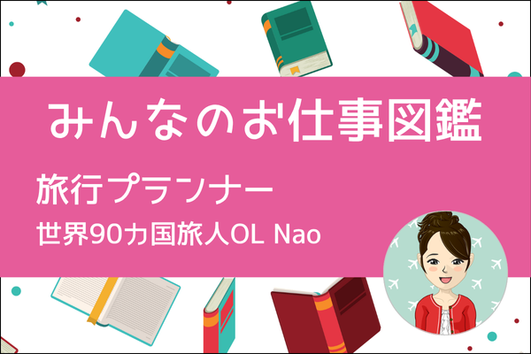 【みんなのお仕事図鑑】旅行プランナー／世界90カ国旅人OL Nao