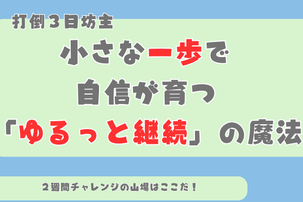 「私、今日から変われるかも？」 “三日坊主”さん卒業！ 小さな一歩で自信が育つ「ゆるっと継続」の魔法