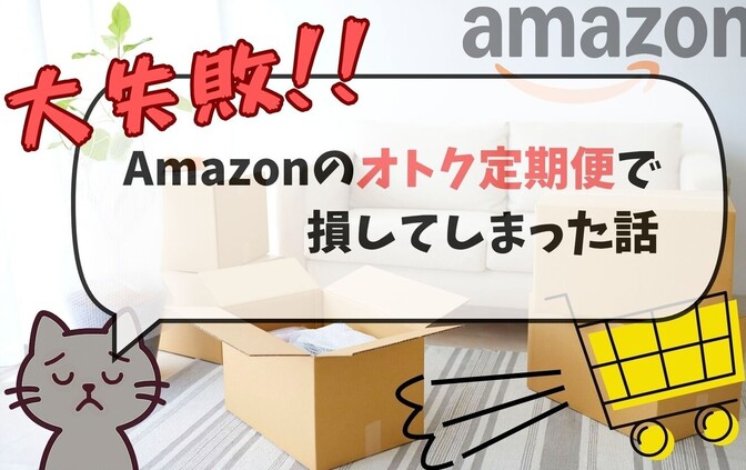 【体験談】Amazon定期おトク便が“おトク”じゃなくて、損した話