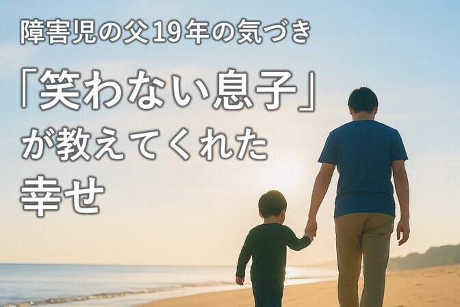 障害児の父19年　「笑わない息子」が教えてくれた幸せとは？