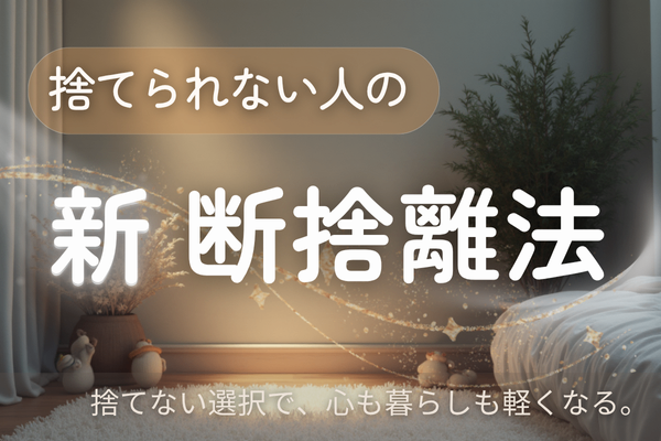 捨てられない人の『新』断捨離法～行動力が上がる手放し方～