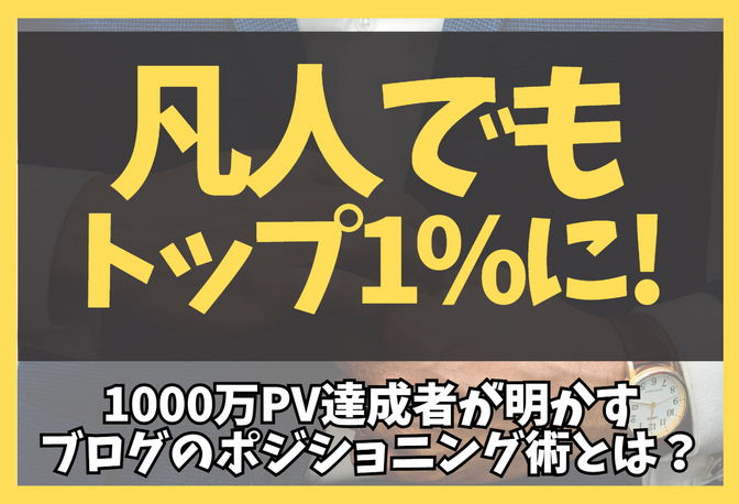 凡人でもトップ1％に！1000万PV達成者が明かすブログのポジショニング術とは？