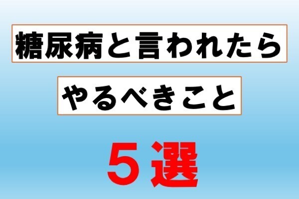 「糖尿病」と言われたらやるべきこと、5選！