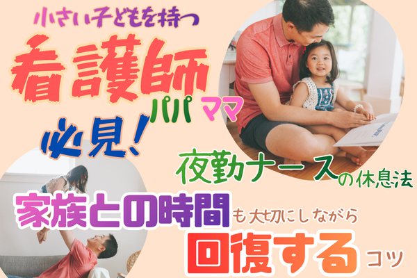 小さい子どもを持つ看護師パパ・ママ必見！ 夜勤ナース休息法｜家族との時間も大切にしながら回復するコツ