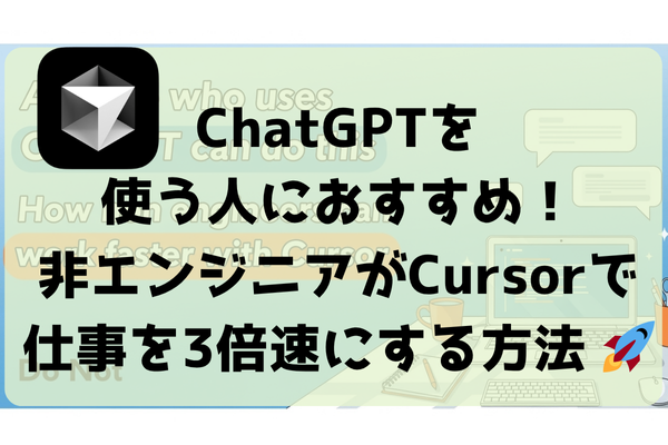 ChatGPTを使える人なら誰でもできる！非エンジニアがCursorで仕事を3倍速にする方法 🚀