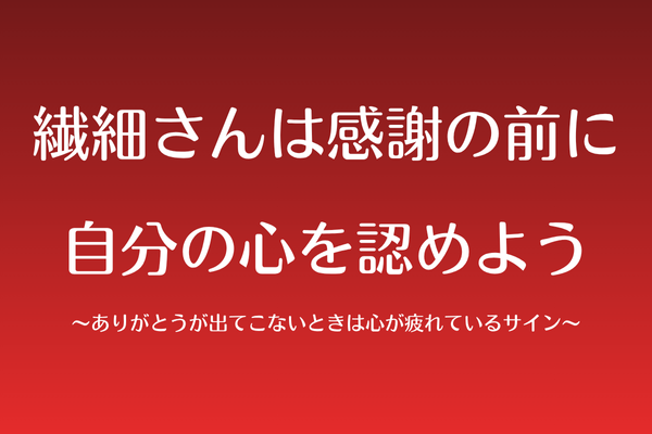 感謝の前に、自分の心を認めよう〜ありがとうが出てこないときは心が疲れているサイン〜
