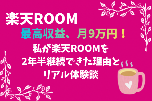 最高収益、月9万円！私が楽天ROOMを2年以上継続できた理由とリアル体験談