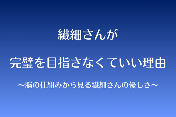完璧を目指さなくていい理由〜脳の仕組みから見る繊細さんの優しさ〜
