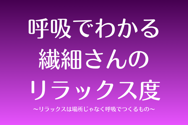 呼吸でわかる、繊細さんのリラックス度〜リラックスは場所じゃなく呼吸でつくるもの〜