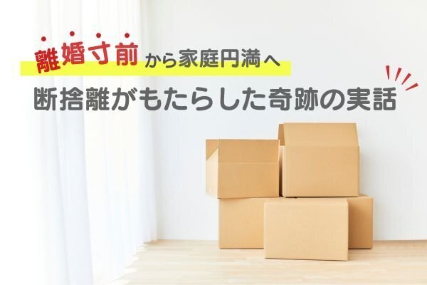 🏠 離婚寸前から家族円満へ。断捨離がもたらした奇跡の実話