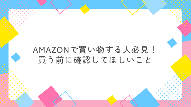Amazonで買い物する人必見！買う前に確認してほしいこと